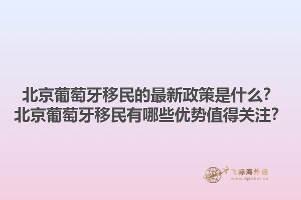 北京葡萄牙移民的最新政策是什么？北京葡萄牙移民有哪些优势值得关注？1.jpg