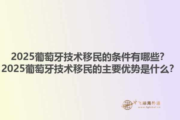 2025葡萄牙技术移民的条件有哪些？2025葡萄牙技术移民的主要优势是什么？1.jpg