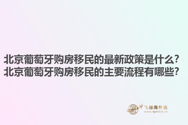 北京葡萄牙购房移民的最新政策是什么？北京葡萄牙购房移民的主要流程有哪些？1.jpg