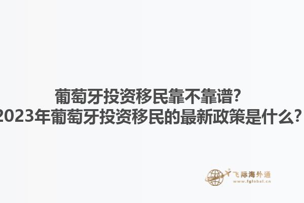 葡萄牙投资移民靠不靠谱？2023年葡萄牙投资移民的最新政策是什么？1.jpg