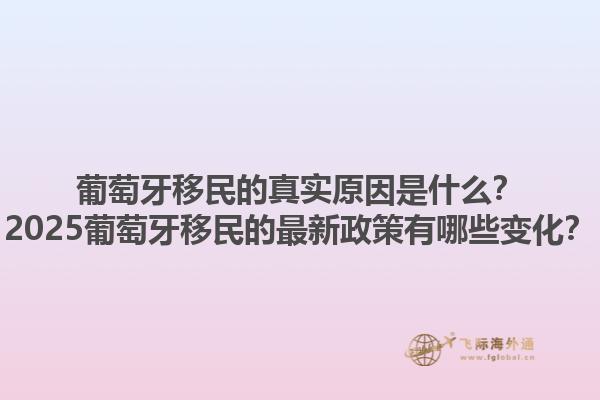 葡萄牙移民的真实原因是什么？2025葡萄牙移民的最新政策有哪些变化？1.jpg