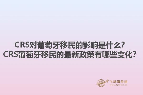 CRS对葡萄牙移民的影响是什么？CRS葡萄牙移民的最新政策有哪些变化？1.jpg