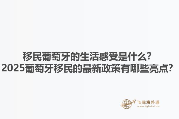 移民葡萄牙的生活感受是什么？2025葡萄牙移民的最新政策有哪些亮点？