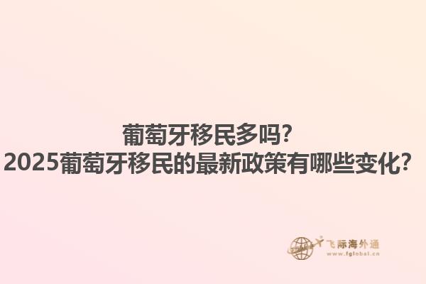 葡萄牙移民多吗？2025葡萄牙移民的最新政策有哪些变化？