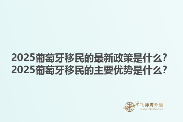 2025葡萄牙移民的最新政策是什么？2025葡萄牙移民的主要优势是什么？1.jpg