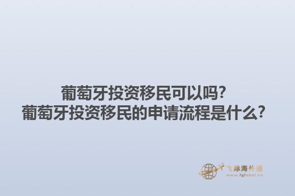 葡萄牙投资移民可以吗？葡萄牙投资移民的申请流程是什么？1.jpg