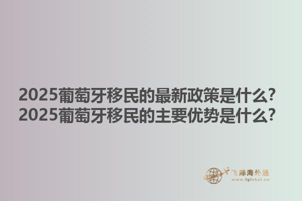 2025葡萄牙移民的最新政策是什么？2025葡萄牙移民的主要优势是什么？1.jpg