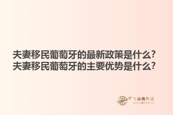 夫妻移民葡萄牙的最新政策是什么？夫妻移民葡萄牙的主要优势是什么？1.jpg