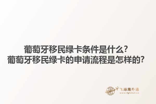 葡萄牙移民绿卡条件是什么？葡萄牙移民绿卡的申请流程是怎样的？1.jpg