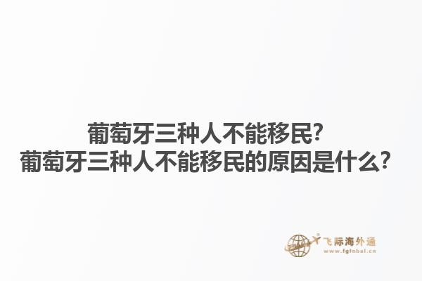葡萄牙三种人不能移民？葡萄牙三种人不能移民的原因是什么？1.jpg
