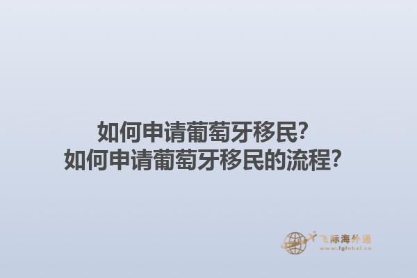 如何申请葡萄牙移民？如何申请葡萄牙移民的流程？1.jpg