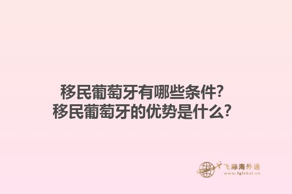 移民葡萄牙有哪些条件？移民葡萄牙的优势是什么？1.jpg