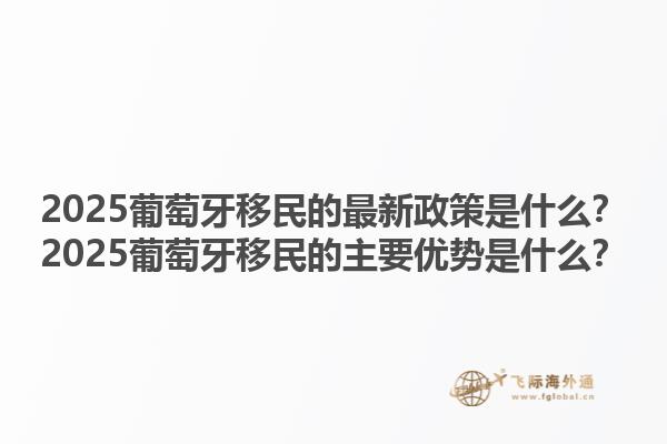 2025葡萄牙移民的最新政策是什么？2025葡萄牙移民的主要优势是什么？1.jpg