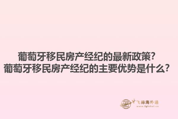 葡萄牙移民房产经纪的最新政策？葡萄牙移民房产经纪的主要优势是什么？1.jpg