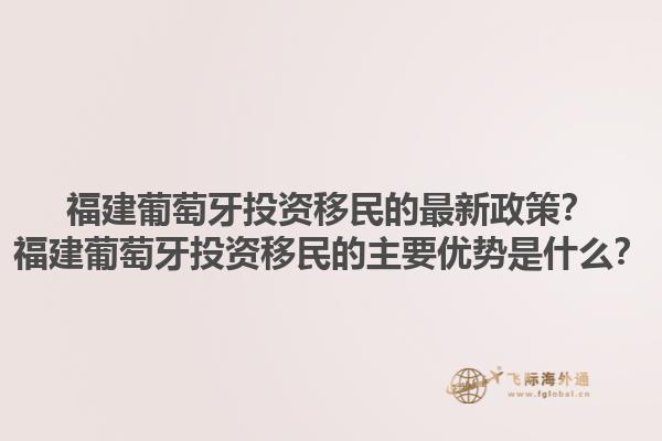 福建葡萄牙投资移民的最新政策？福建葡萄牙投资移民的主要优势是什么？1.jpg