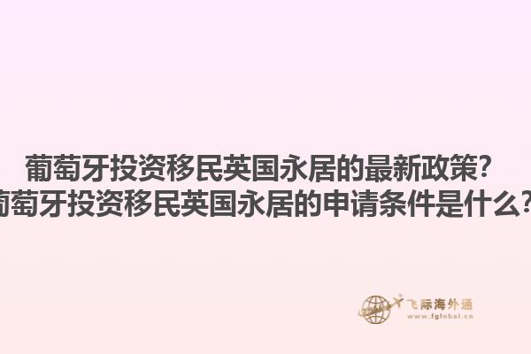 葡萄牙投资移民英国永居的最新政策？葡萄牙投资移民英国永居的申请条件是什么？1.jpg