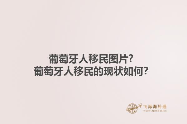 葡萄牙人移民图片？葡萄牙人移民的现状如何？1.jpg