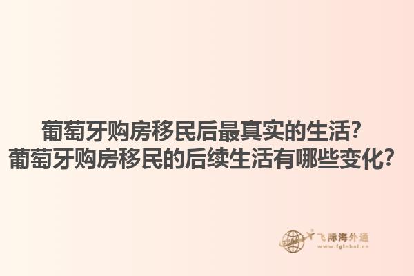 葡萄牙购房移民后最真实的生活？葡萄牙购房移民的后续生活有哪些变化？1.jpg