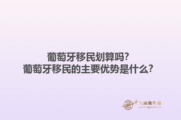 葡萄牙移民划算吗？葡萄牙移民的主要优势是什么？1.jpg