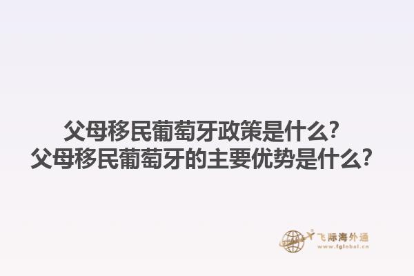 父母移民葡萄牙政策是什么？父母移民葡萄牙的主要优势是什么？1.jpg