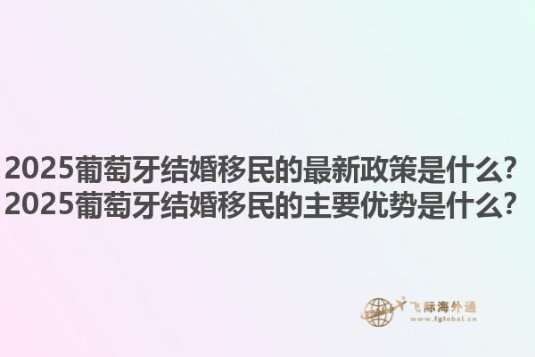 2025葡萄牙结婚移民的最新政策是什么？2025葡萄牙结婚移民的主要优势是什么？1.jpg