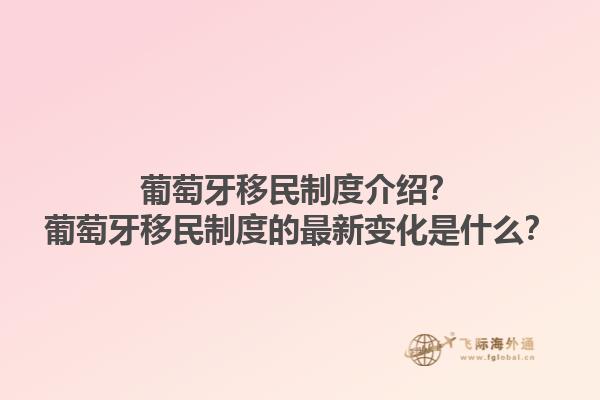 葡萄牙移民制度介绍？葡萄牙移民制度的最新变化是什么？1.jpg