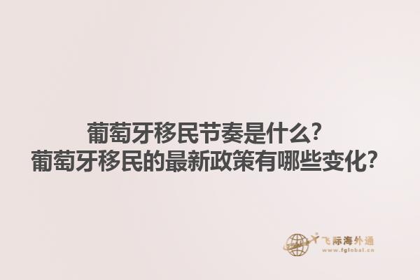 葡萄牙移民节奏是什么？葡萄牙移民的最新政策有哪些变化？1.jpg