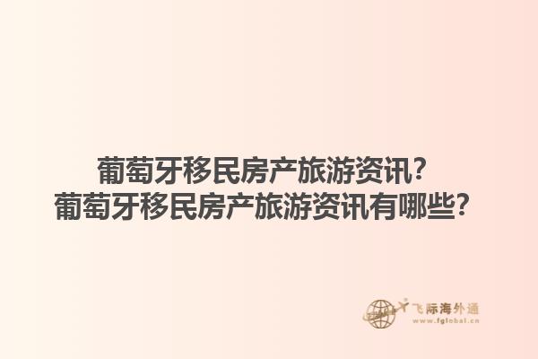 葡萄牙移民房产旅游资讯？葡萄牙移民房产旅游资讯有哪些？1.jpg
