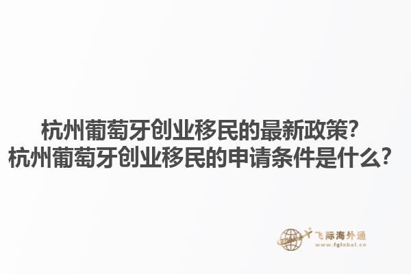 杭州葡萄牙创业移民的最新政策？杭州葡萄牙创业移民的申请条件是什么？1.jpg