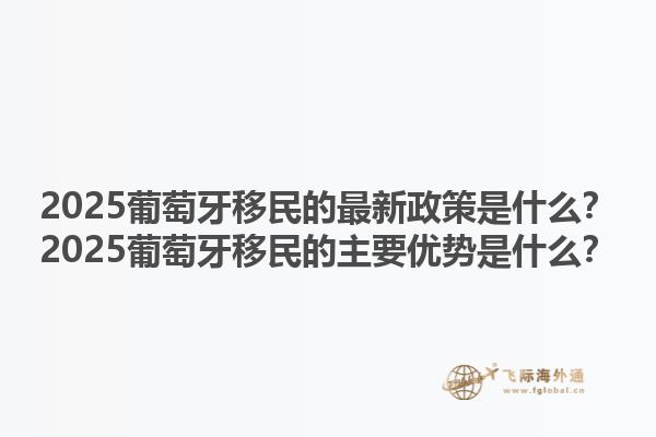 2025葡萄牙移民的最新政策是什么？2025葡萄牙移民的主要优势是什么？1.jpg