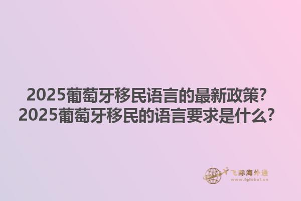 2025葡萄牙移民语言的最新政策？2025葡萄牙移民的语言要求是什么？1.jpg