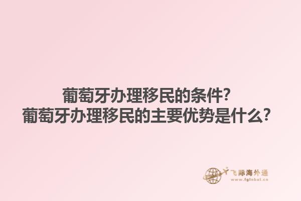葡萄牙办理移民的条件？葡萄牙办理移民的主要优势是什么？1.jpg