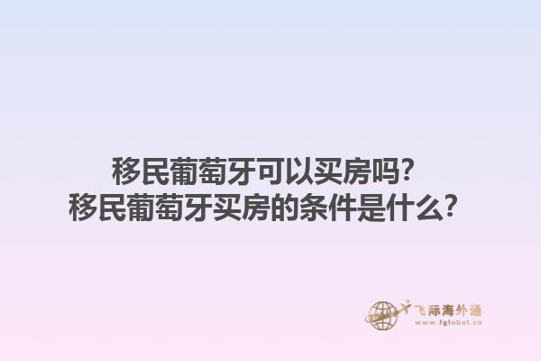 移民葡萄牙可以买房吗？移民葡萄牙买房的条件是什么？1.jpg