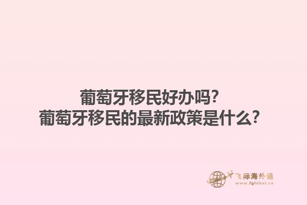 葡萄牙移民好办吗？葡萄牙移民的最新政策是什么？1.jpg