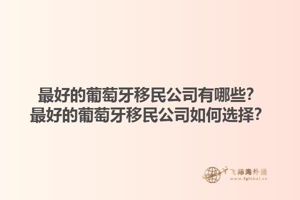 最好的葡萄牙移民公司有哪些？最好的葡萄牙移民公司如何选择？1.jpg