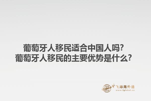 葡萄牙人移民适合中国人吗？葡萄牙人移民的主要优势是什么？1.jpg