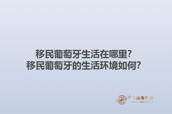 移民葡萄牙生活在哪里？移民葡萄牙的生活环境如何？1.jpg