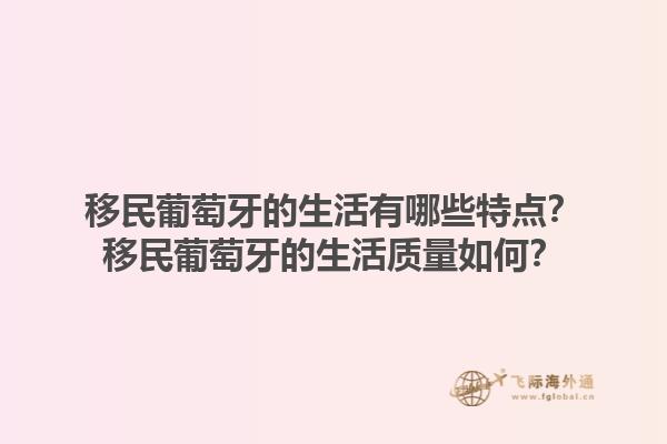 移民葡萄牙的生活有哪些特点？移民葡萄牙的生活质量如何？1.jpg