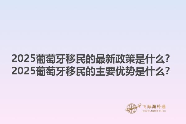 2025葡萄牙移民的最新政策是什么？2025葡萄牙移民的主要优势是什么？1.jpg