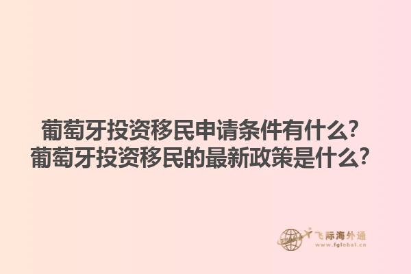葡萄牙投资移民申请条件有什么？葡萄牙投资移民的最新政策是什么？1.jpg