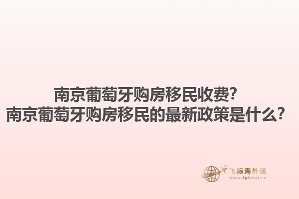 南京葡萄牙购房移民收费？南京葡萄牙购房移民的最新政策是什么？1.jpg