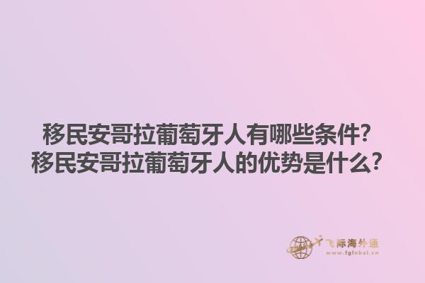 移民安哥拉葡萄牙人有哪些条件？移民安哥拉葡萄牙人的优势是什么？1.jpg
