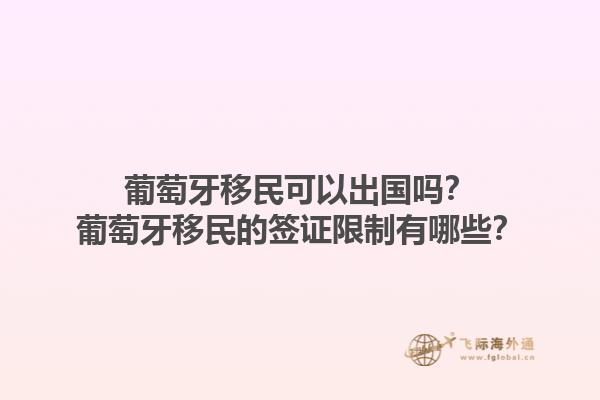 葡萄牙移民可以出国吗？葡萄牙移民的签证限制有哪些？1.jpg