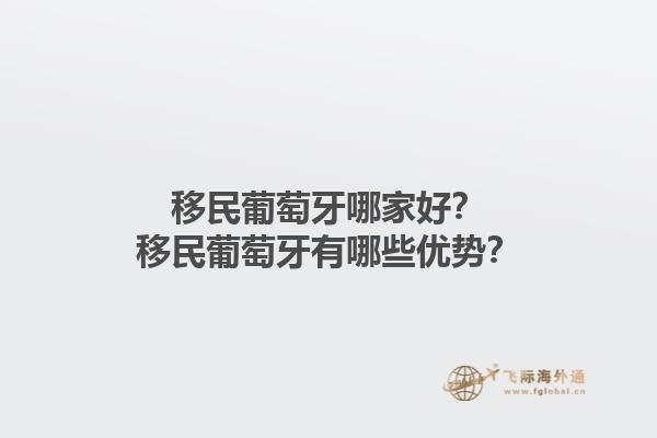 移民葡萄牙哪家好？移民葡萄牙有哪些优势？1.jpg