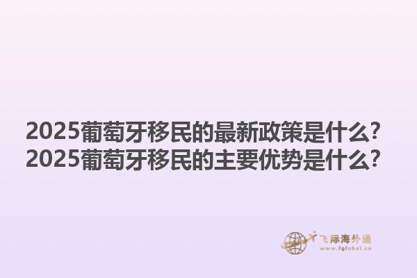 2025葡萄牙移民的最新政策是什么？2025葡萄牙移民的主要优势是什么？1.jpg
