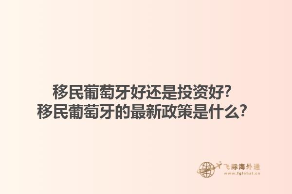 移民葡萄牙好还是投资好？移民葡萄牙的最新政策是什么？1.jpg