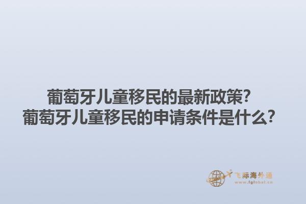 葡萄牙儿童移民的最新政策？葡萄牙儿童移民的申请条件是什么？1.jpg