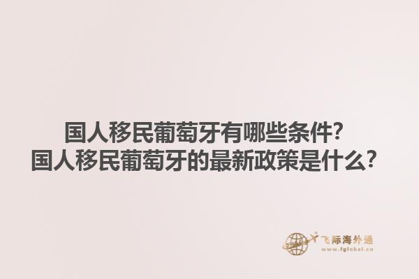 国人移民葡萄牙有哪些条件？国人移民葡萄牙的最新政策是什么？1.jpg