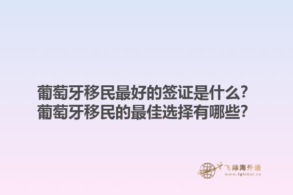 葡萄牙移民最好的签证是什么？葡萄牙移民的最佳选择有哪些？1.jpg