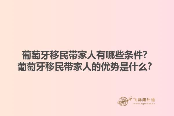 葡萄牙移民带家人有哪些条件？葡萄牙移民带家人的优势是什么？1.jpg